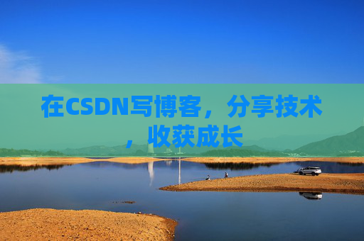 在CSDN写博客，分享技术，收获成长