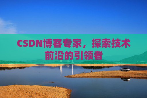 CSDN博客专家,探索技术前沿的引领者